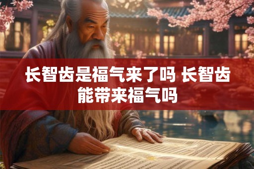 长智齿是福气来了吗 长智齿能带来福气吗