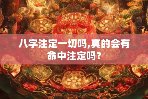 八字注定一切吗,真的会有命中注定吗？
