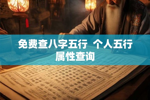 免费查八字五行 个人五行属性查询 免费查八字五行 个人五行属性查询