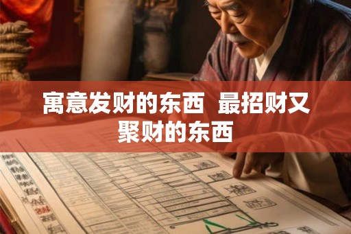 寓意发财的东西 最招财又聚财的东西 寓意发财的东西 最招财又聚财的东西
