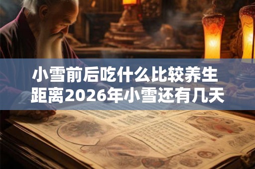 小雪前后吃什么比较养生 距离2026年小雪还有几天