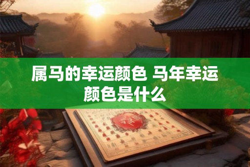 属马的幸运颜色 马年幸运颜色是什么