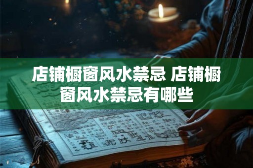 店铺橱窗风水禁忌 店铺橱窗风水禁忌有哪些