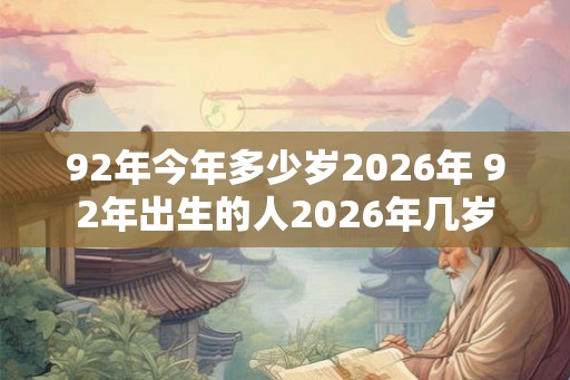92年今年多少岁2026年 92年出生的人2026年几岁