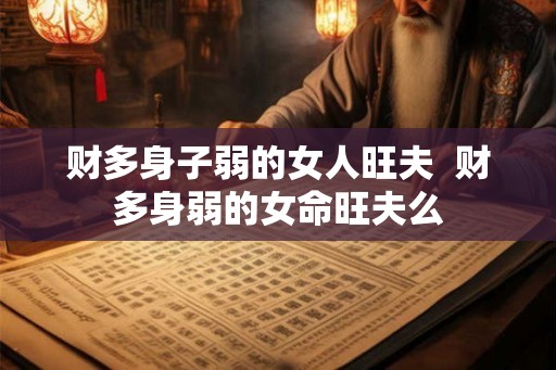 财多身子弱的女人旺夫  财多身弱的女命旺夫么