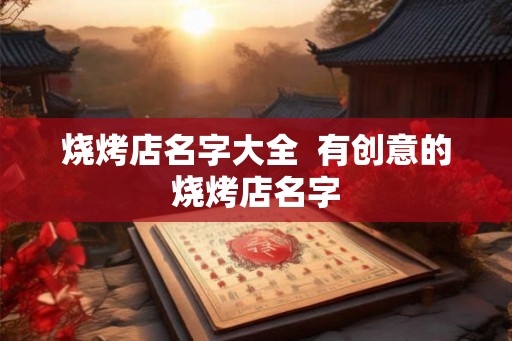 烧烤店名字大全  有创意的烧烤店名字