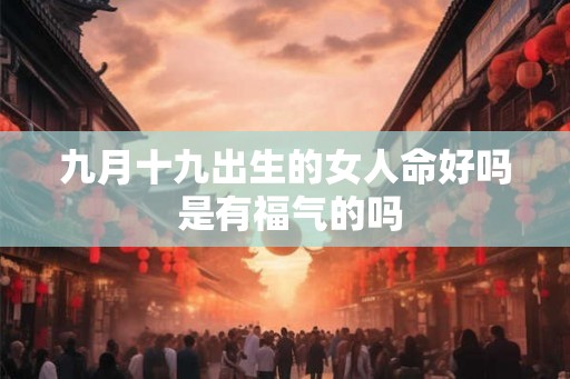 九月十九出生的女人命好吗 是有福气的吗