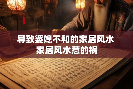 导致婆媳不和的家居风水 家居风水惹的祸