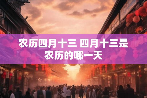 农历四月十三 四月十三是农历的哪一天