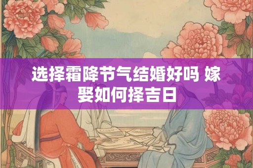 选择霜降节气结婚好吗 嫁娶如何择吉日