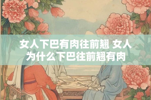 女人下巴有肉往前翘 女人为什么下巴往前翘有肉