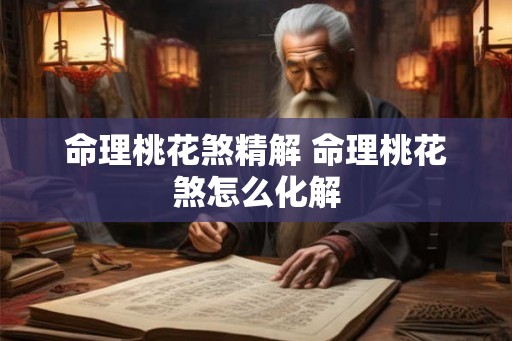 命理桃花煞精解 命理桃花煞怎么化解 命理桃花煞精解 命理桃花煞怎么化解