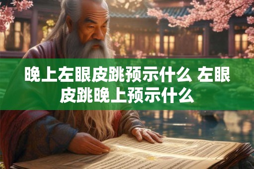 晚上左眼皮跳预示什么 左眼皮跳晚上预示什么