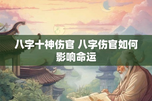 八字十神伤官 八字伤官如何影响命运