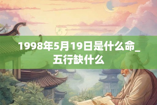 1998年5月19日是什么命_五行缺什么