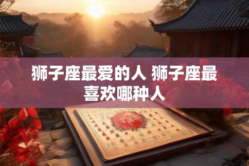 狮子座最爱的人 狮子座最喜欢哪种人