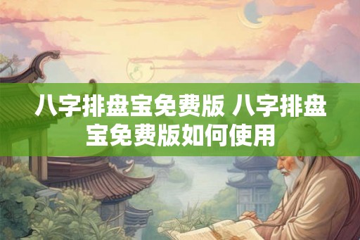 八字排盘宝免费版 八字排盘宝免费版如何使用 八字排盘宝免费版 八字排盘宝免费版如何使用
