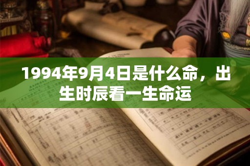 1994年9月4日是什么命,出生时辰看一生命运 1994年9月4日是什么命,出生时辰看一生命运