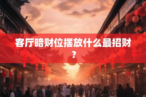 客厅暗财位摆放什么最招财？
