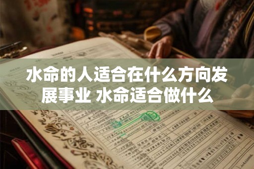水命的人适合在什么方向发展事业 水命适合做什么