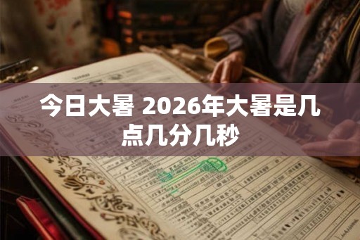 今日大暑 2026年大暑是几点几分几秒