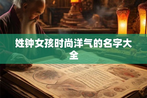 姓钟女孩时尚洋气的名字大全