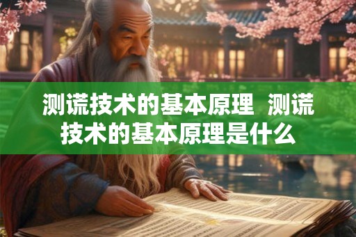 测谎技术的基本原理  测谎技术的基本原理是什么