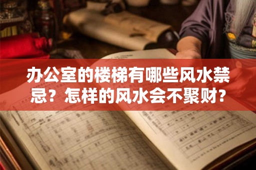 办公室的楼梯有哪些风水禁忌?怎样的风水会不聚财? 办公室的楼梯有哪些风水禁忌?怎样的风水会不聚财?