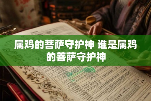 属鸡的菩萨守护神 谁是属鸡的菩萨守护神