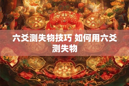 六爻测失物技巧 如何用六爻测失物 六爻测失物技巧 如何用六爻测失物