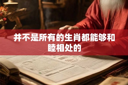 并不是所有的生肖都能够和睦相处的