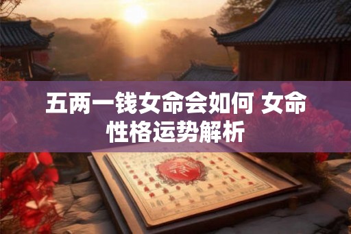 五两一钱女命会如何 女命性格运势解析