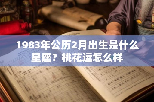 1983年公历2月出生是什么星座？桃花运怎么样
