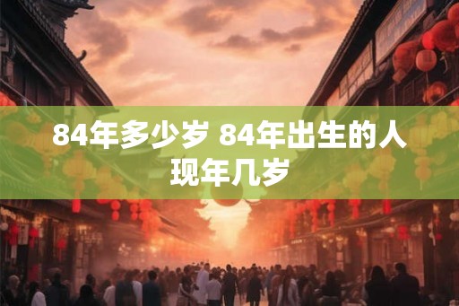 84年多少岁 84年出生的人现年几岁