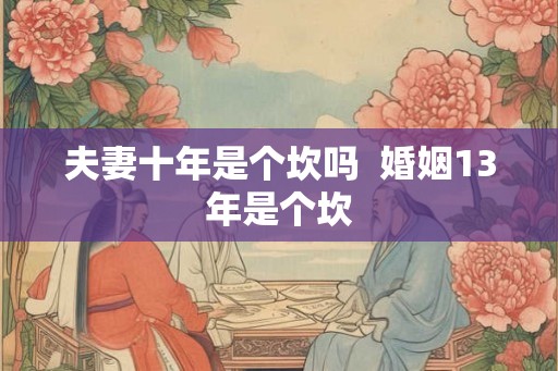 夫妻十年是个坎吗  婚姻13年是个坎