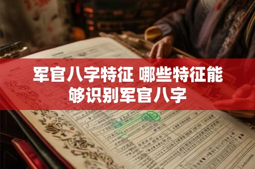 军官八字特征 哪些特征能够识别军官八字