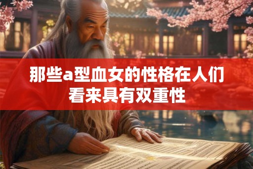 那些a型血女的性格在人们看来具有双重性