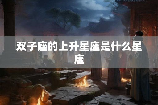 双子座的上升星座是什么星座