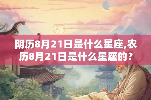 阴历8月21日是什么星座,农历8月21日是什么星座的？