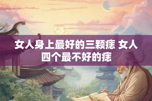女人身上最好的三颗痣 女人四个最不好的痣