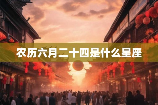 农历六月二十四是什么星座