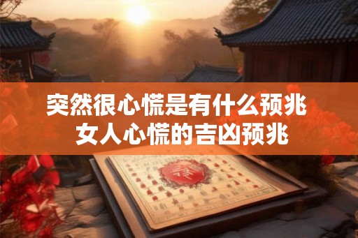 突然很心慌是有什么预兆  女人心慌的吉凶预兆