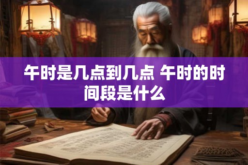 午时是几点到几点 午时的时间段是什么