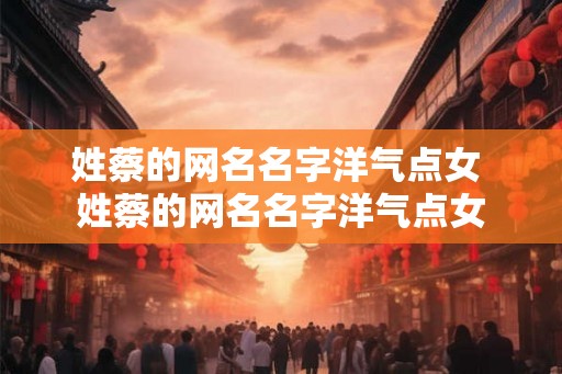 姓蔡的网名名字洋气点女 姓蔡的网名名字洋气点女