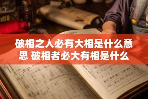 破相之人必有大相是什么意思 破相者必大有相是什么意思