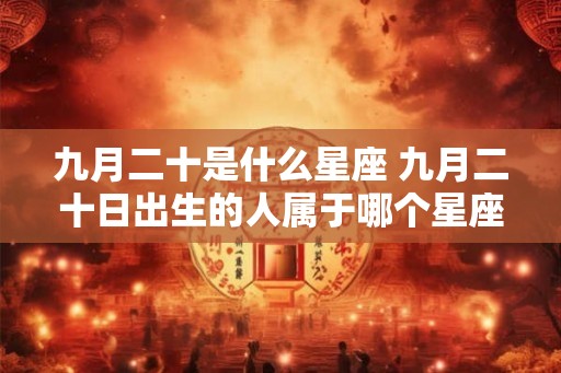 九月二十是什么星座 九月二十日出生的人属于哪个星座