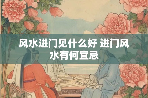 风水进门见什么好 进门风水有何宜忌