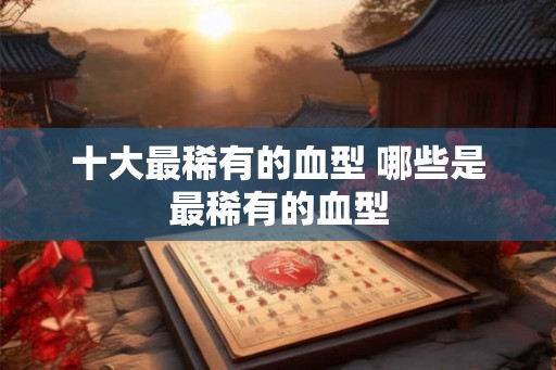 十大最稀有的血型 哪些是最稀有的血型