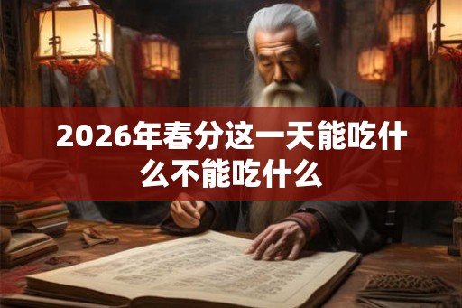 2026年春分这一天能吃什么不能吃什么 2026年春分这一天能吃什么不能吃什么