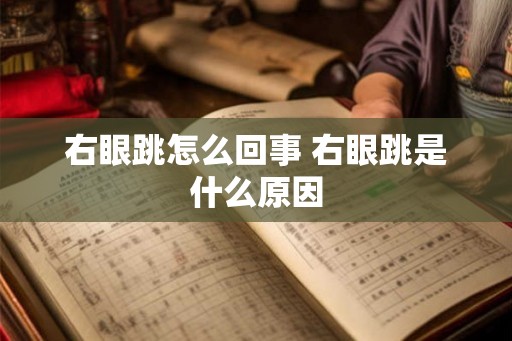 右眼跳怎么回事 右眼跳是什么原因
